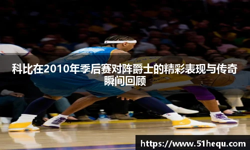 科比在2010年季后赛对阵爵士的精彩表现与传奇瞬间回顾